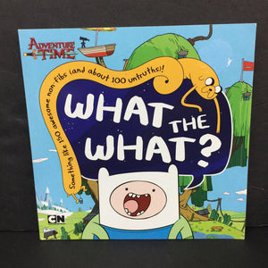 What the What?: Something Like 150 Non-Fibs (and About 100 Untruths) (Adventure Time) -character paperback
