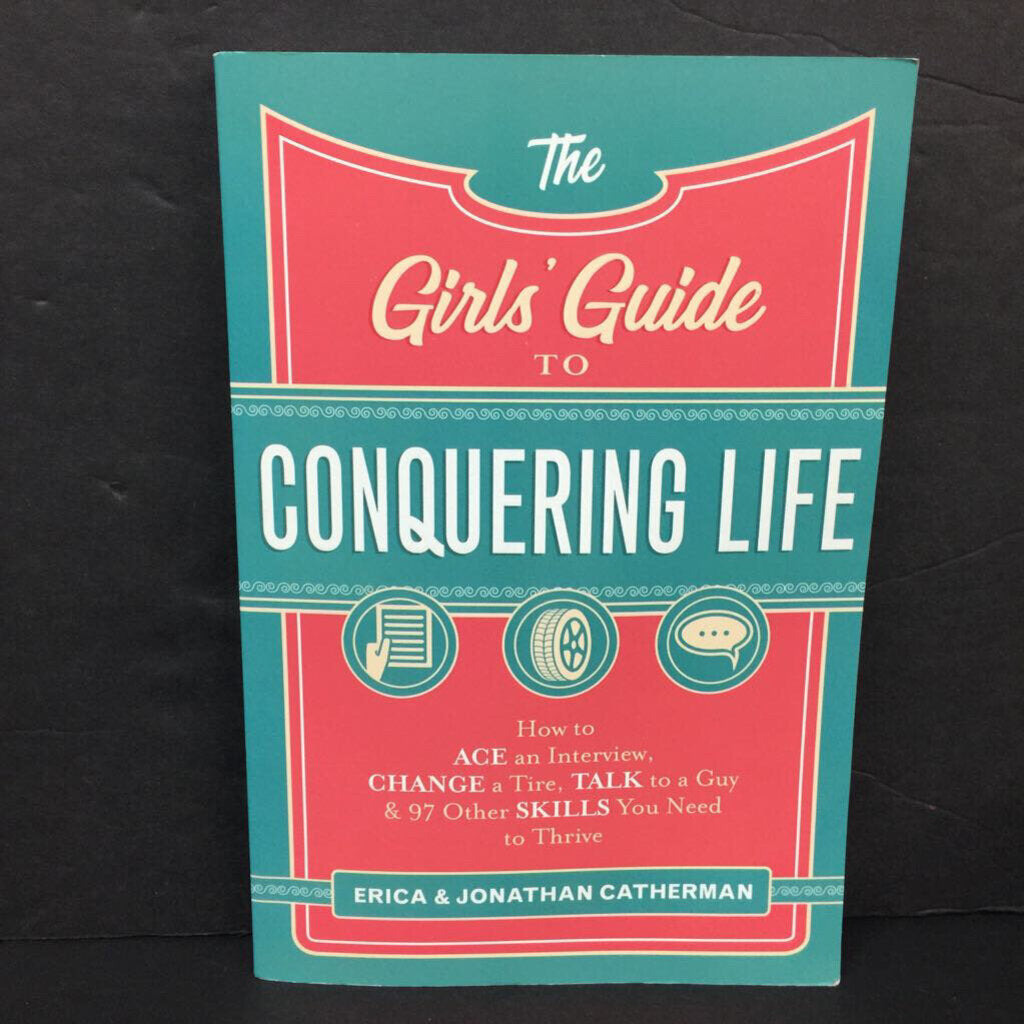 The Girls' Guide to Conquering Life: How to Ace an Interview, Change a Tire, Talk to a Guy & 97 Other Skills You Need to Thrive (Erica & Jonathan Catherman) -inspirational paperback