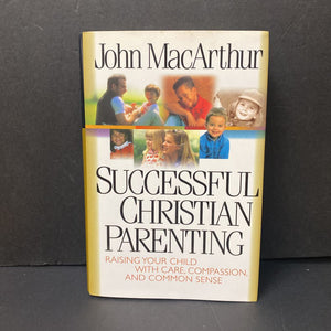 Successful Christian Parenting: Raise Your Child with Care, Compasion, and Common Sense (John MacArthur) -parenting